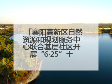 襄阳高新区自然资源和规划服务中心联合基层社区开展“6·25”土地日宣传活动