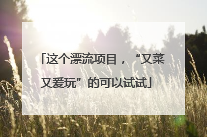 这个漂流项目，“又菜又爱玩”的可以试试
