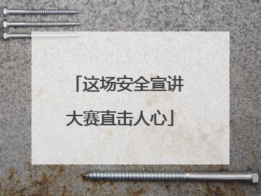 这场安全宣讲大赛直击人心