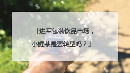 进军包装饮品市场，小罐茶是要转型吗？