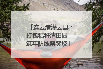 连云港灌云县：打包秸秆清田园 筑牢防线禁焚烧