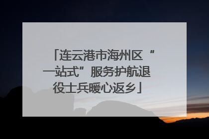 连云港市海州区“一站式”服务护航退役士兵暖心返乡