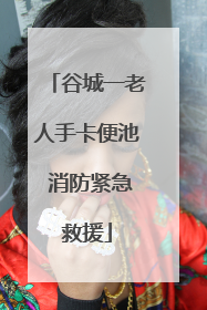 谷城一老人手卡便池 消防紧急救援