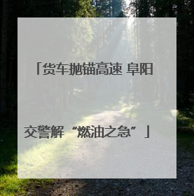 货车抛锚高速 阜阳交警解“燃油之急”