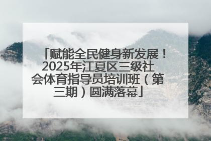 赋能全民健身新发展！2025年江夏区三级社会体育指导员培训班（第三期）圆满落幕