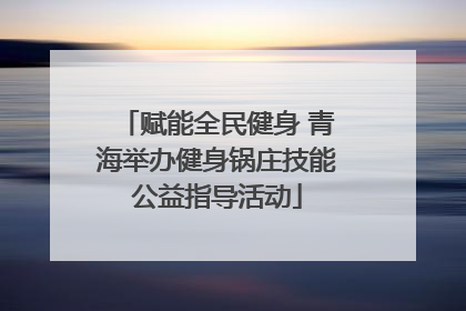 赋能全民健身 青海举办健身锅庄技能公益指导活动