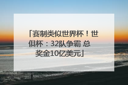 赛制类似世界杯！世俱杯：32队争霸 总奖金10亿美元