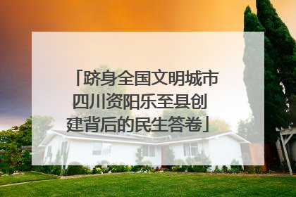 跻身全国文明城市 四川资阳乐至县创建背后的民生答卷