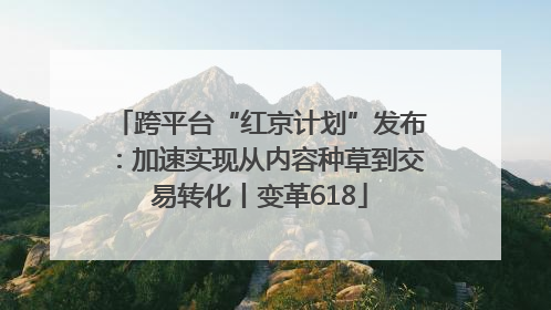 跨平台“红京计划”发布：加速实现从内容种草到交易转化丨变革618