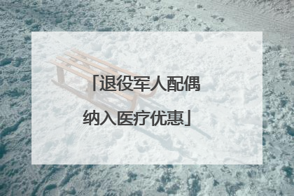 退役军人配偶纳入医疗优惠