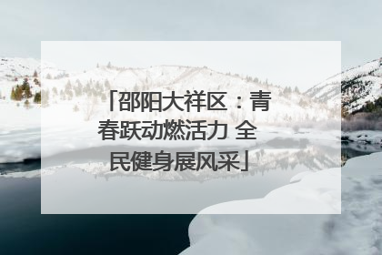 邵阳大祥区：青春跃动燃活力 全民健身展风采