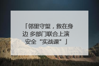 邻里守望，救在身边 多部门联合上演安全“实战课”