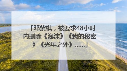 邓紫棋，被要求48小时内删除《泡沫》《我的秘密》《光年之外》……