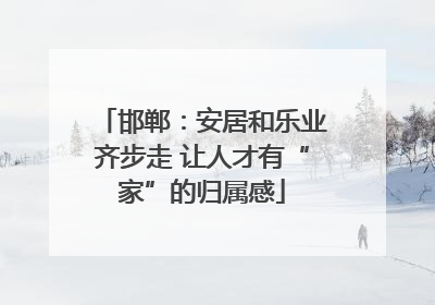 邯郸：安居和乐业齐步走 让人才有“家”的归属感