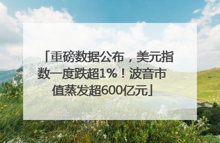 重磅数据公布，美元指数一度跌超1%！波音市值蒸发超600亿元