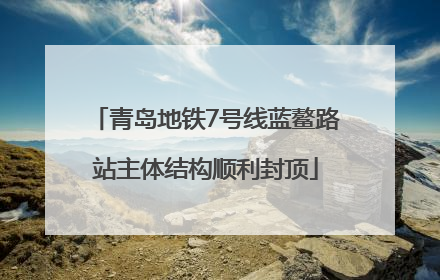 青岛地铁7号线蓝鳌路站主体结构顺利封顶