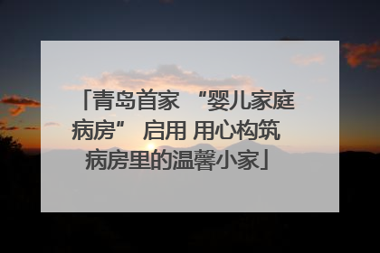 青岛首家 “婴儿家庭病房” 启用 用心构筑病房里的温馨小家
