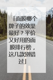 面膜哪个牌子的效果最好？平价又好用的面膜排行榜，这几款别错过