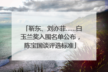 靳东、刘亦菲……白玉兰奖入围名单公布，陈宝国谈评选标准