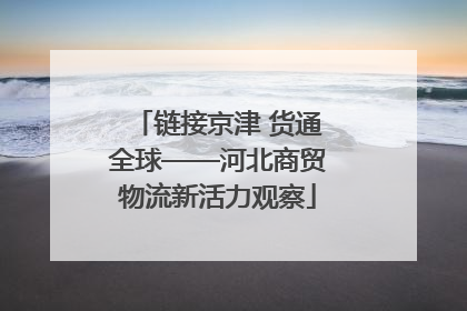 链接京津 货通全球——河北商贸物流新活力观察