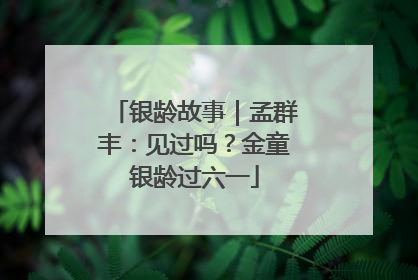 银龄故事｜孟群丰：见过吗？金童银龄过六一