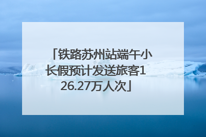 铁路苏州站端午小长假预计发送旅客126.27万人次