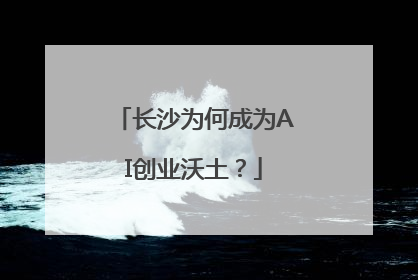 长沙为何成为AI创业沃土？