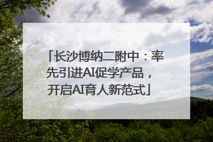 长沙博纳二附中：率先引进AI促学产品，开启AI育人新范式