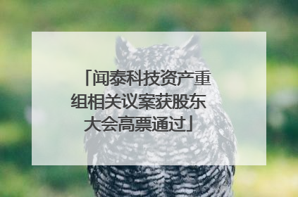 闻泰科技资产重组相关议案获股东大会高票通过