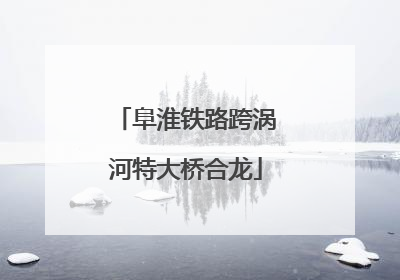 阜淮铁路跨涡河特大桥合龙
