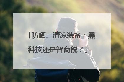 防晒、清凉装备：黑科技还是智商税？