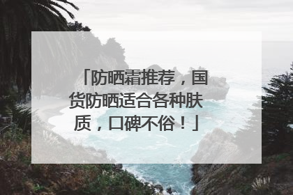 防晒霜推荐，国货防晒适合各种肤质，口碑不俗！