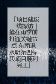 项目建设一线探访｜抢在雨季前打通关键节点 东南退水明渠四标段项目顺利完工