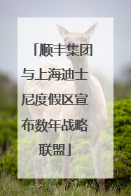 顺丰集团与上海迪士尼度假区宣布数年战略联盟