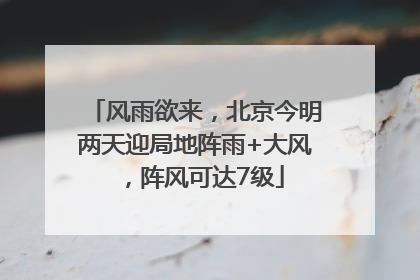 风雨欲来，北京今明两天迎局地阵雨+大风，阵风可达7级