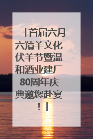 首届六月六羵羊文化伏羊节暨温和酒业建厂80周年庆典邀您赴宴！