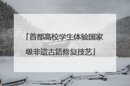 首都高校学生体验国家级非遗古籍修复技艺