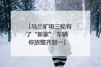马兰矿电三轮有了“新家” 车辆停放整齐划一