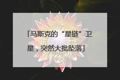 马斯克的“星链”卫星，突然大批坠落