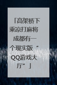 高架桥下乘凉打麻将 成都有一个现实版“QQ游戏大厅”