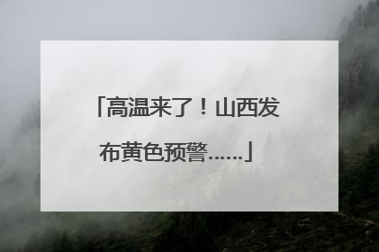 高温来了！山西发布黄色预警……