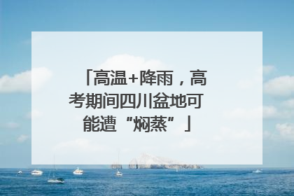 高温+降雨，高考期间四川盆地可能遭“焖蒸”