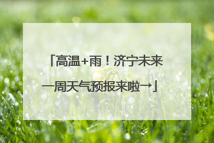 高温+雨！济宁未来一周天气预报来啦→
