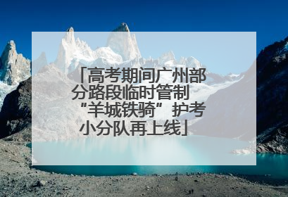 高考期间广州部分路段临时管制 “羊城铁骑”护考小分队再上线