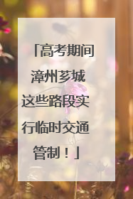 高考期间 漳州芗城这些路段实行临时交通管制！