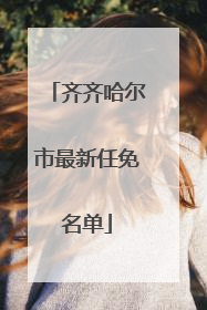 齐齐哈尔市最新任免名单