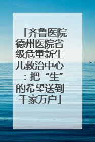 齐鲁医院德州医院省级危重新生儿救治中心：把“生”的希望送到千家万户