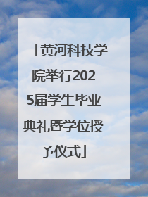 黄河科技学院举行2025届学生毕业典礼暨学位授予仪式