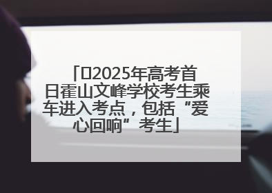 ﻿2025年高考首日霍山文峰学校考生乘车进入考点，包括“爱心回响”考生