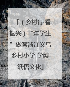 （乡村行·看振兴）“洋学生”做客浙江义乌乡村小学 学剪纸悟文化
